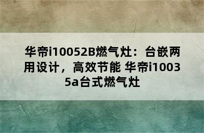 华帝i10052B燃气灶：台嵌两用设计，高效节能 华帝i10035a台式燃气灶